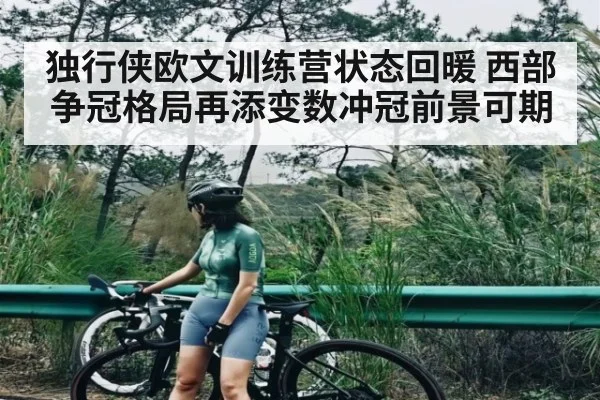 独行侠欧文训练营状态回暖 西部争冠格局再添变数冲冠前景可期