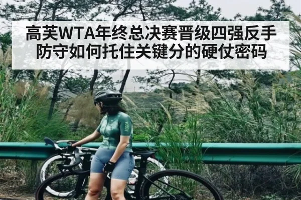高芙WTA年终总决赛晋级四强反手防守如何托住关键分的硬仗密码