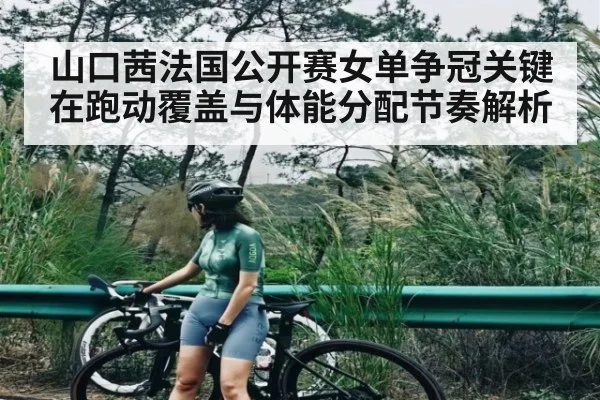 山口茜法国公开赛女单争冠关键在跑动覆盖与体能分配节奏解析